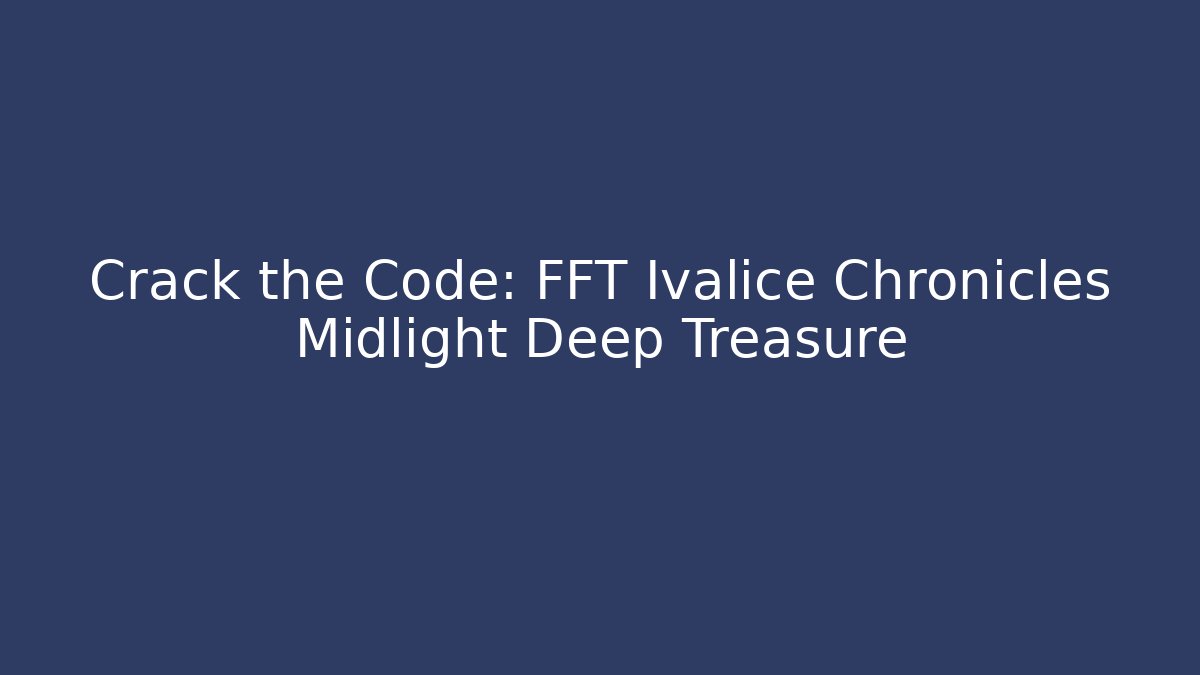 Crack the Code: FFT Ivalice Chronicles Midlight Deep Treasure