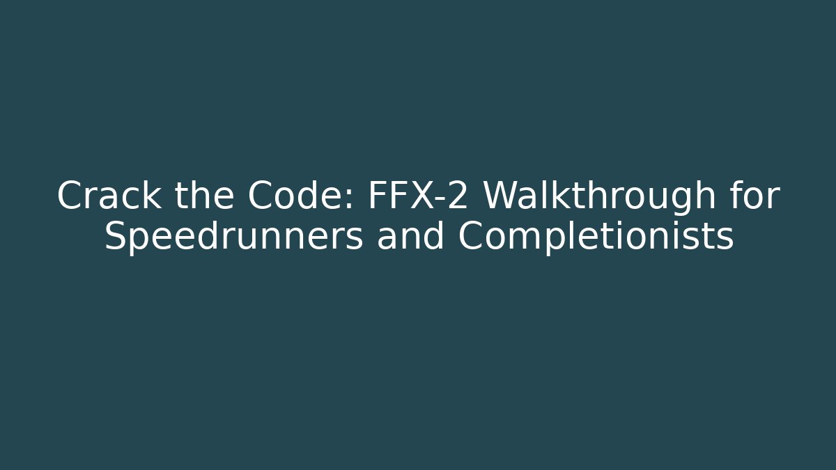Crack the Code: FFX-2 Walkthrough for Speedrunners and Completionists - Critter Realm