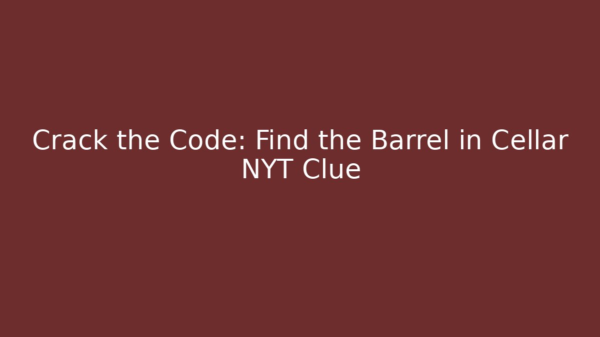 Crack the Code: Find the Barrel in Cellar NYT Clue