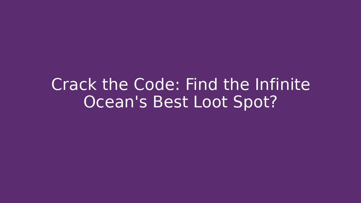 Crack the Code: Find the Infinite Ocean's Best Loot Spot?