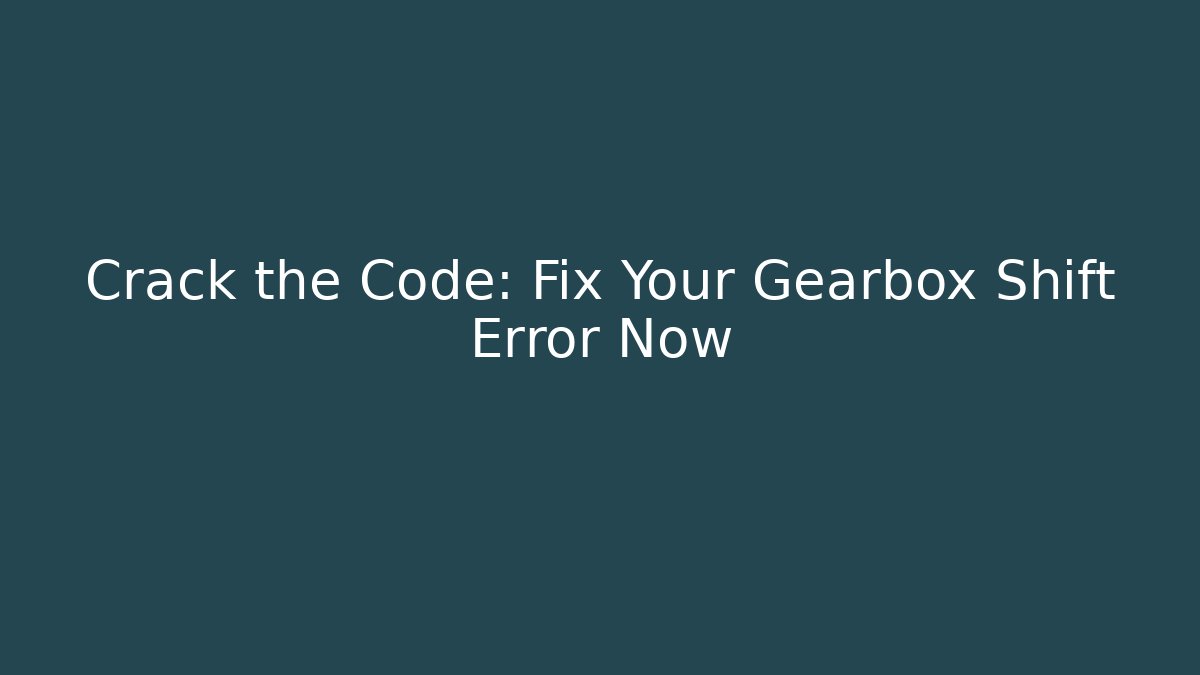 Crack the Code: Fix Your Gearbox Shift Error Now