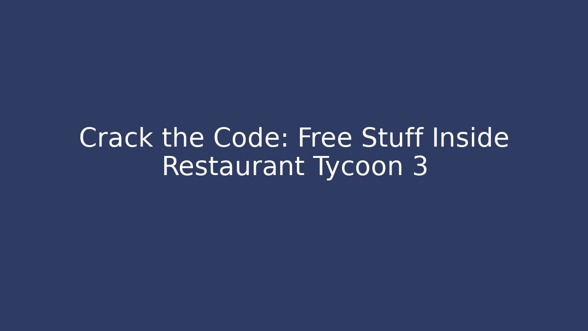 Crack the Code: Free Stuff Inside Restaurant Tycoon 3