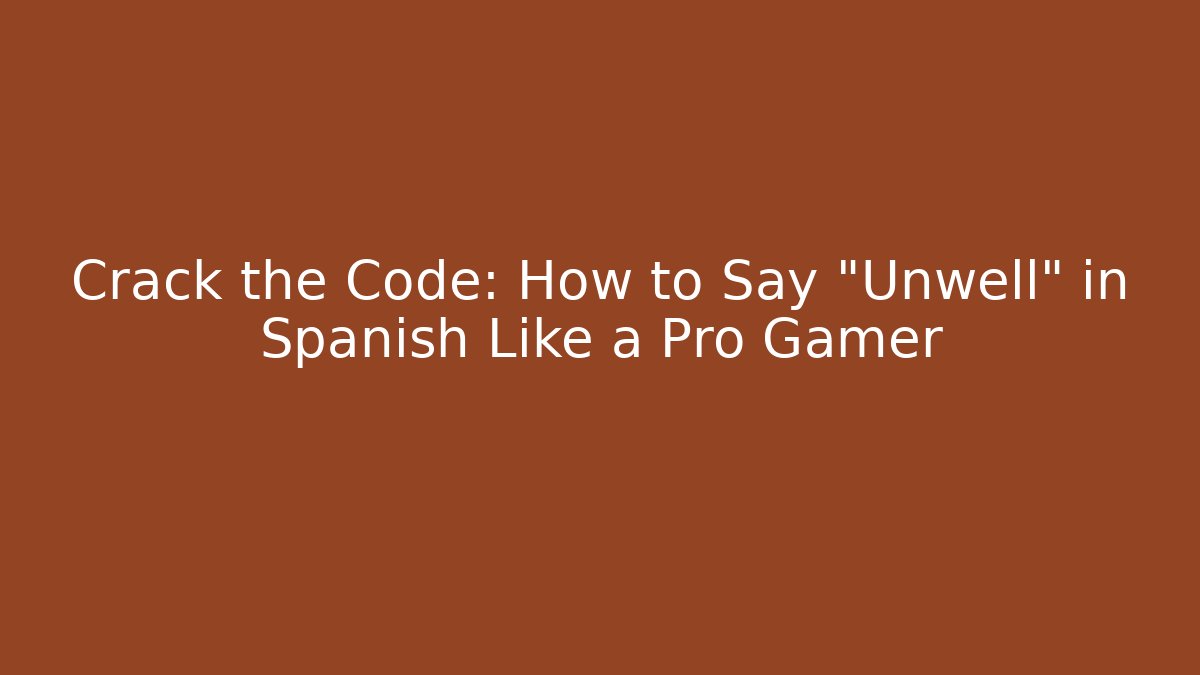 Crack the Code: How to Say “Unwell” in Spanish Like a Pro Gamer
