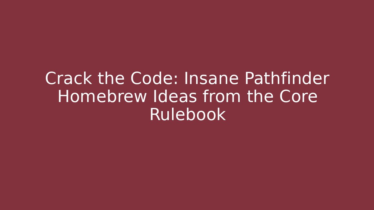 Crack the Code: Insane Pathfinder Homebrew Ideas from the Core Rulebook