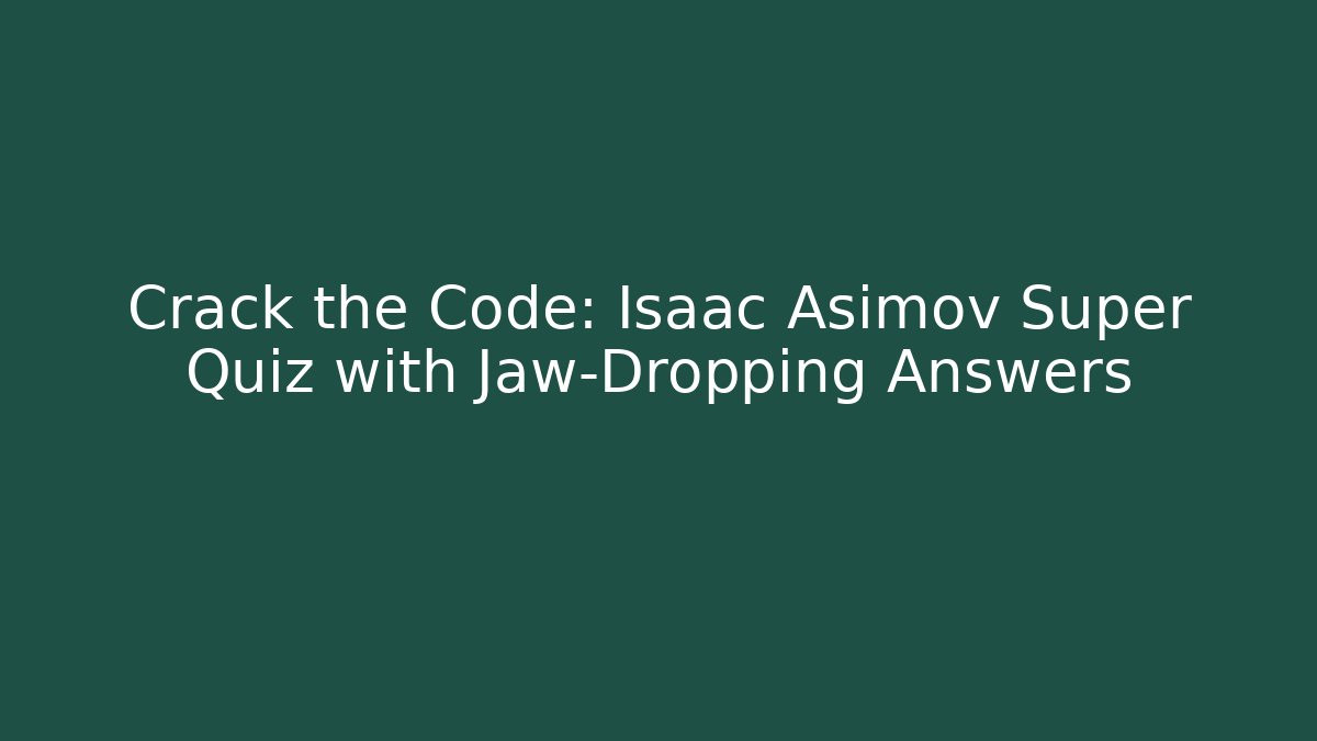 Crack the Code: Isaac Asimov Super Quiz with Jaw-Dropping Answers