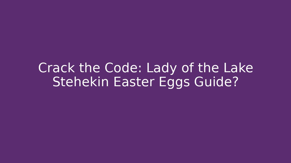 Crack the Code: Lady of the Lake Stehekin Easter Eggs Guide?