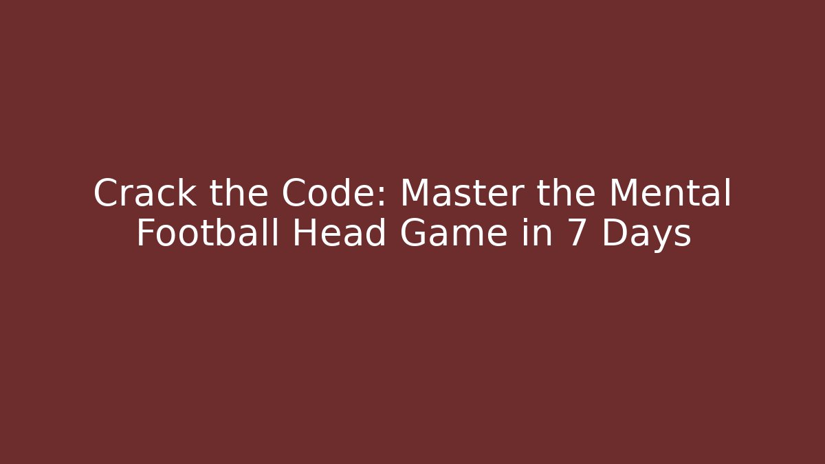 Crack the Code: Master the Mental Football Head Game in 7 Days