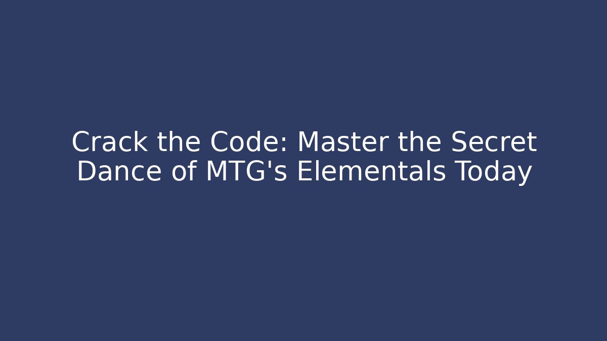 Crack the Code: Master the Secret Dance of MTG’s Elementals Today