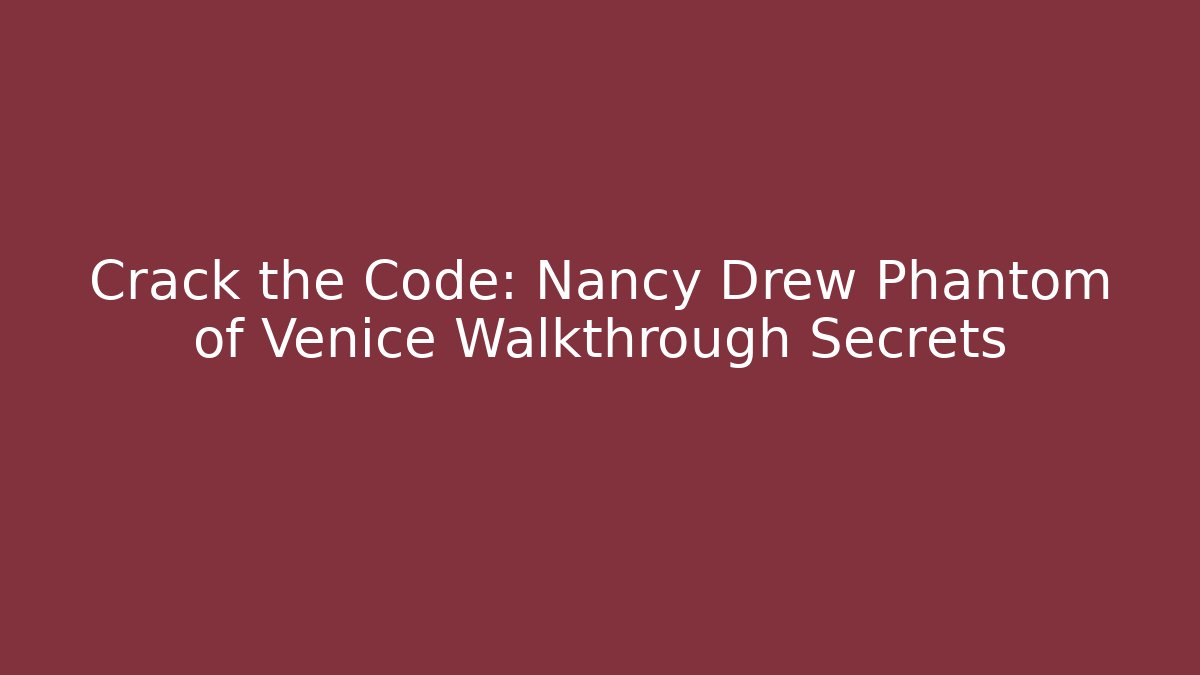Crack the Code: Nancy Drew Phantom of Venice Walkthrough Secrets