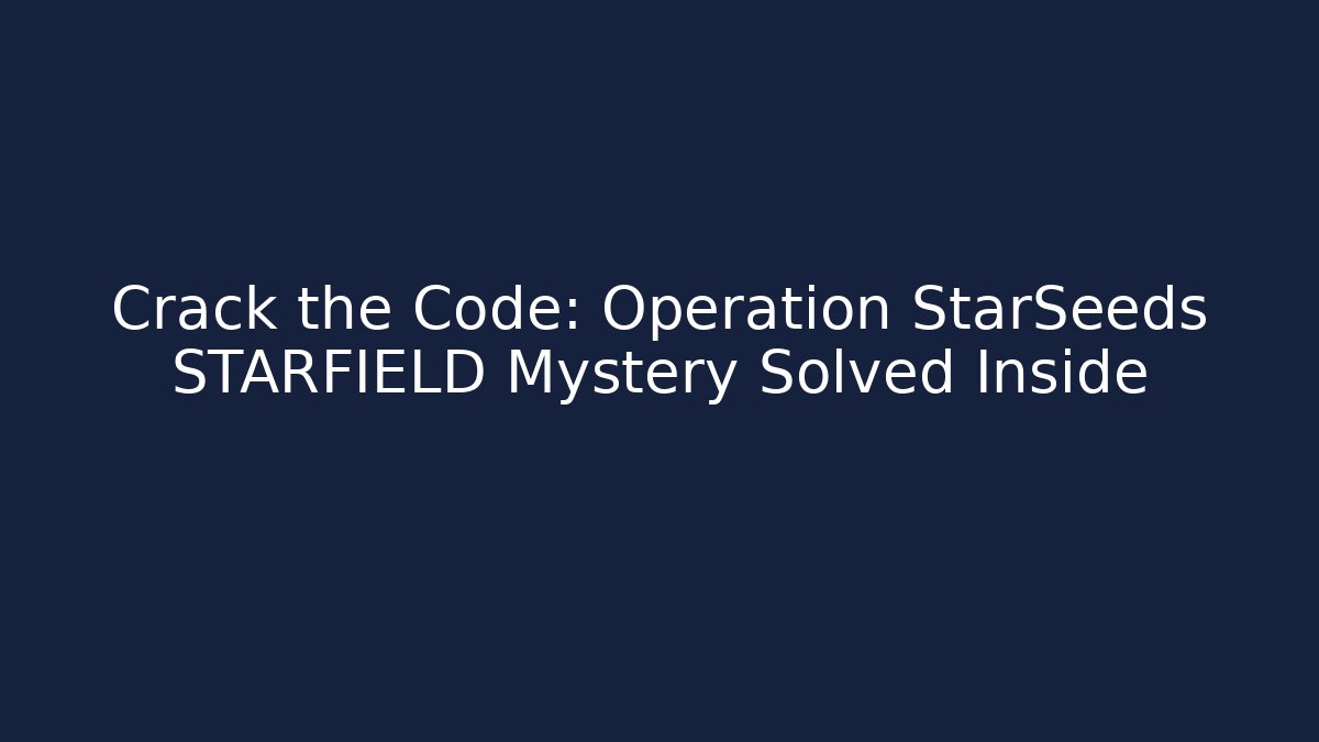 Crack the Code: Operation StarSeeds STARFIELD Mystery Solved Inside
