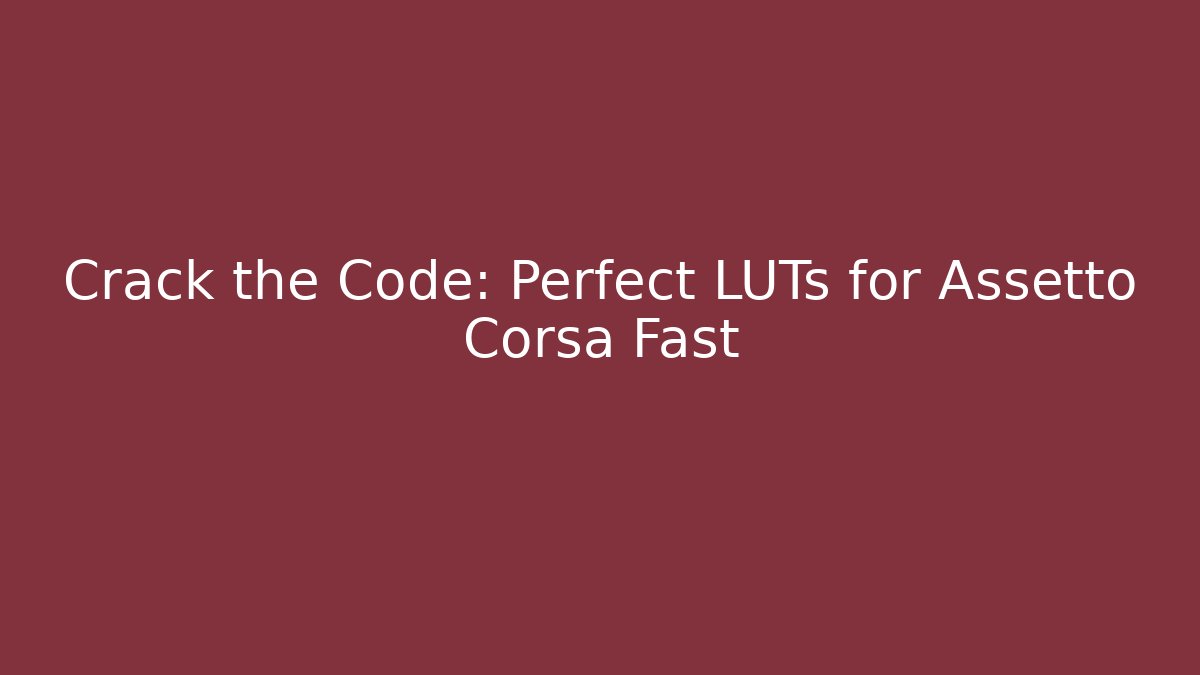 Crack the Code: Perfect LUTs for Assetto Corsa Fast