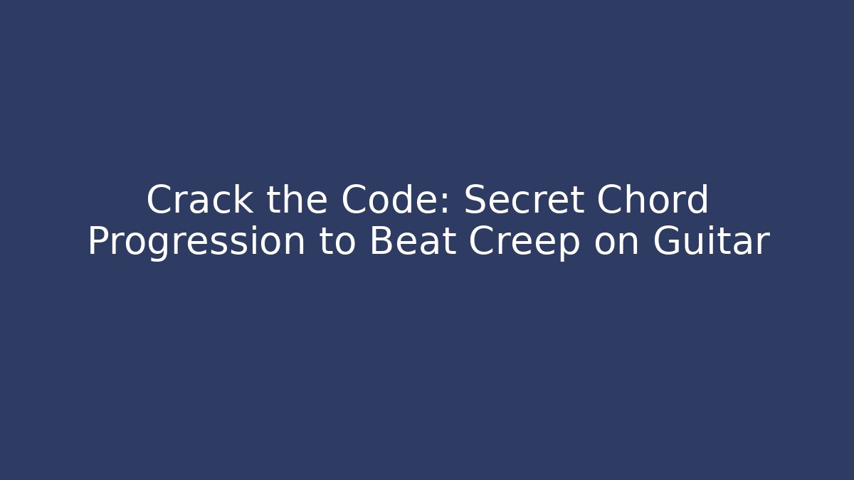Crack the Code: Secret Chord Progression to Beat Creep on Guitar