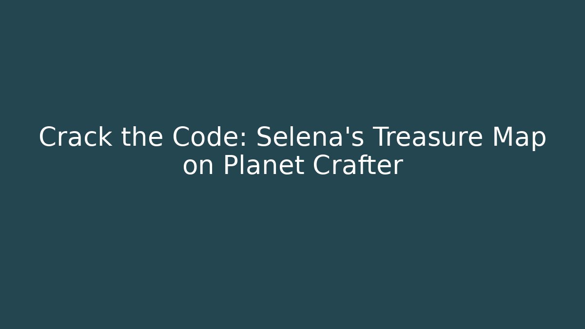 Crack the Code: Selena’s Treasure Map on Planet Crafter - Critter Realm