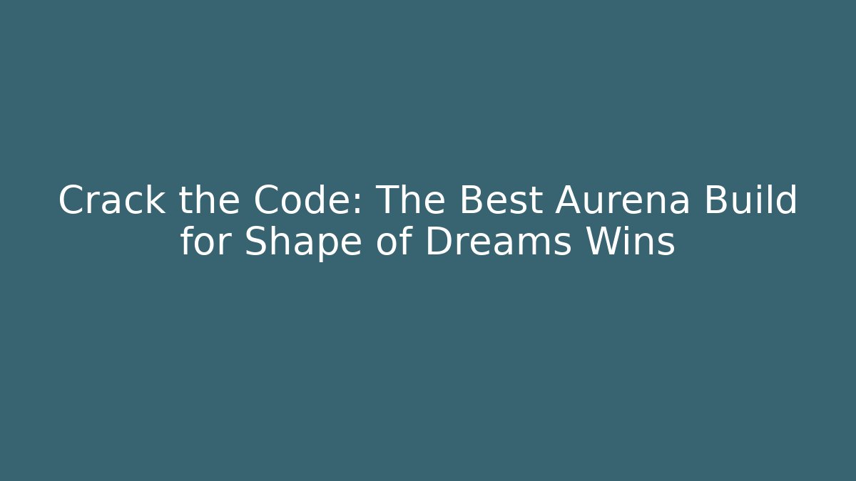 Crack the Code: The Best Aurena Build for Shape of Dreams Wins
