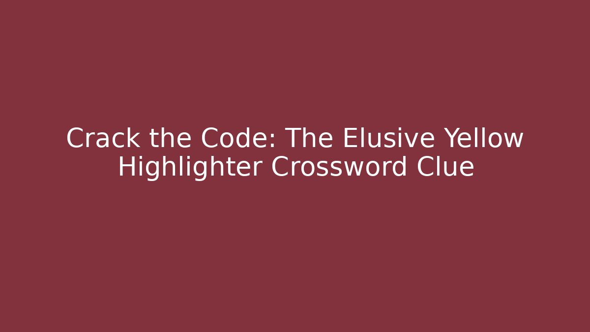 Crack the Code: The Elusive Yellow Highlighter Crossword Clue