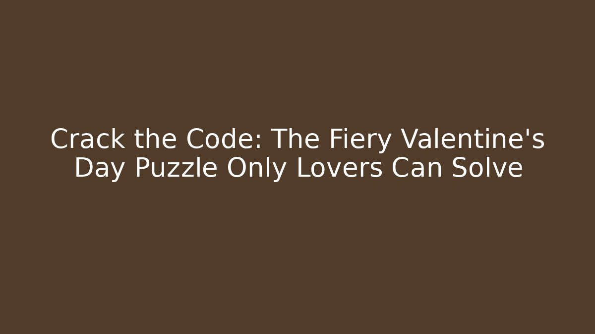 Crack the Code: The Fiery Valentine's Day Puzzle Only Lovers Can Solve