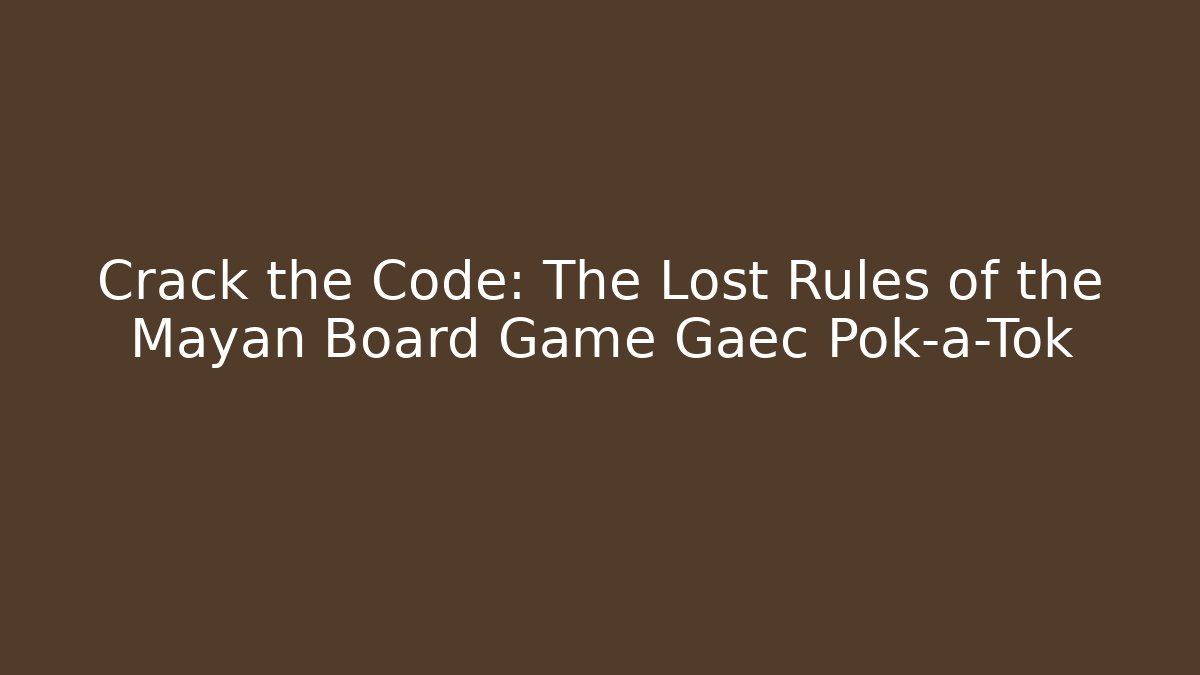 Crack the Code: The Lost Rules of the Mayan Board Game Gaec Pok-a-Tok