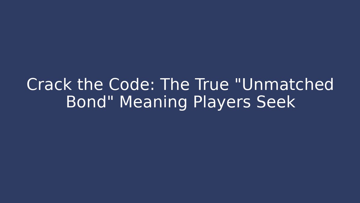 Crack the Code: The True "Unmatched Bond" Meaning Players Seek