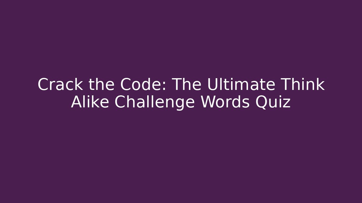 Crack the Code: The Ultimate Think Alike Challenge Words Quiz