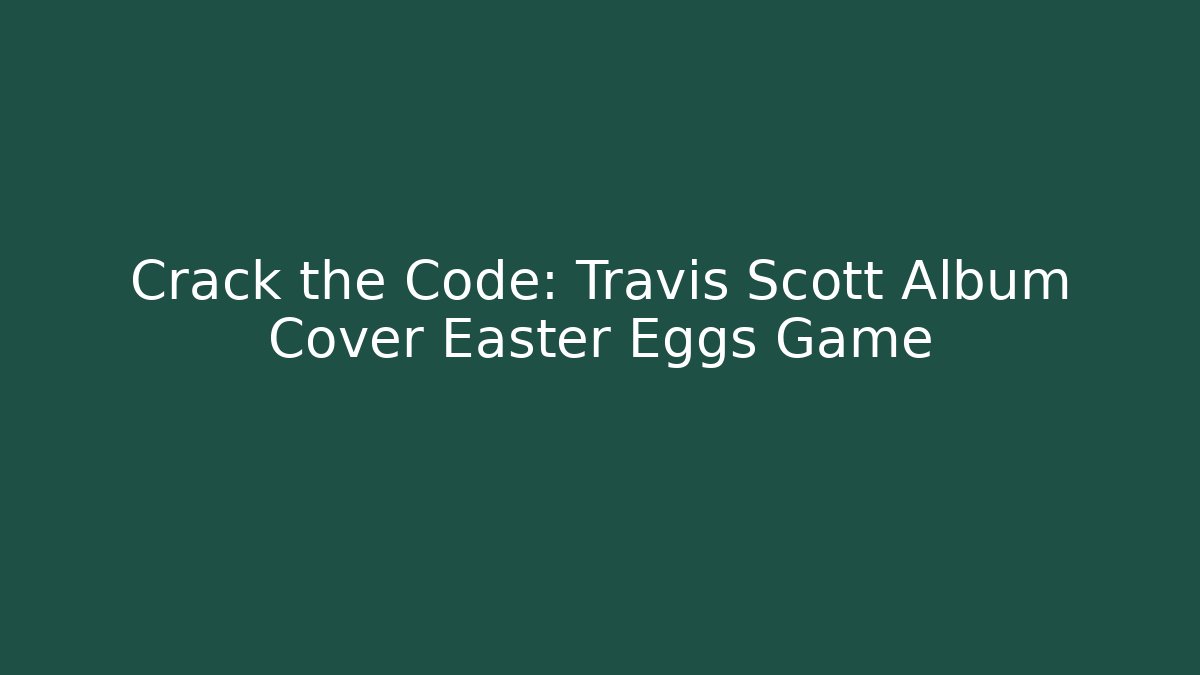 Crack the Code: Travis Scott Album Cover Easter Eggs Game