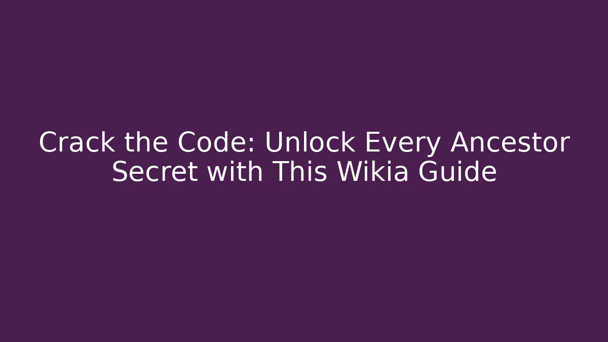 Crack the Code: Unlock Every Ancestor Secret with This Wikia Guide
