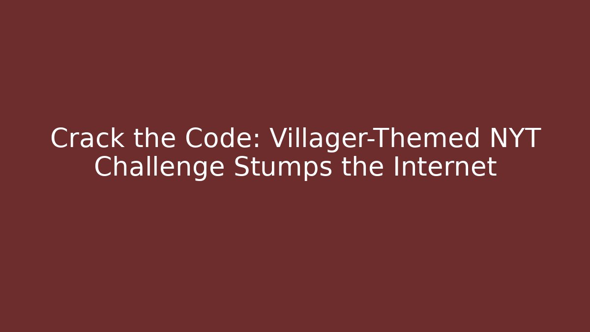 Crack the Code: Villager-Themed NYT Challenge Stumps the Internet