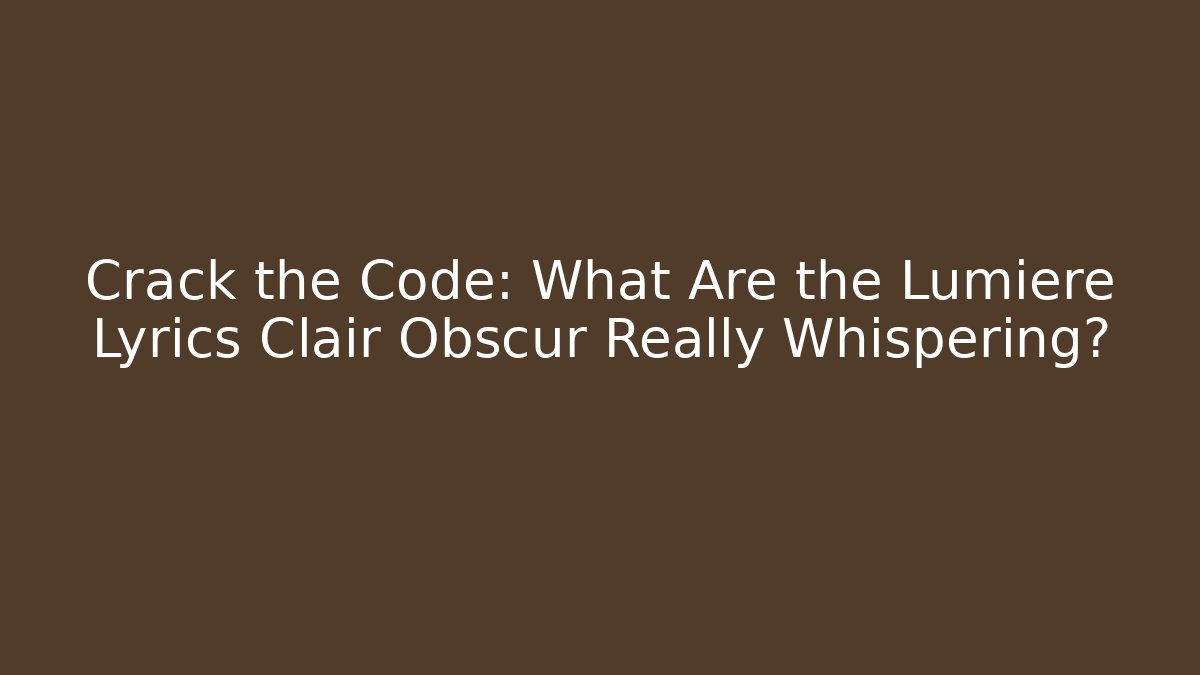 Crack the Code: What Are the Lumiere Lyrics Clair Obscur Really Whispering?