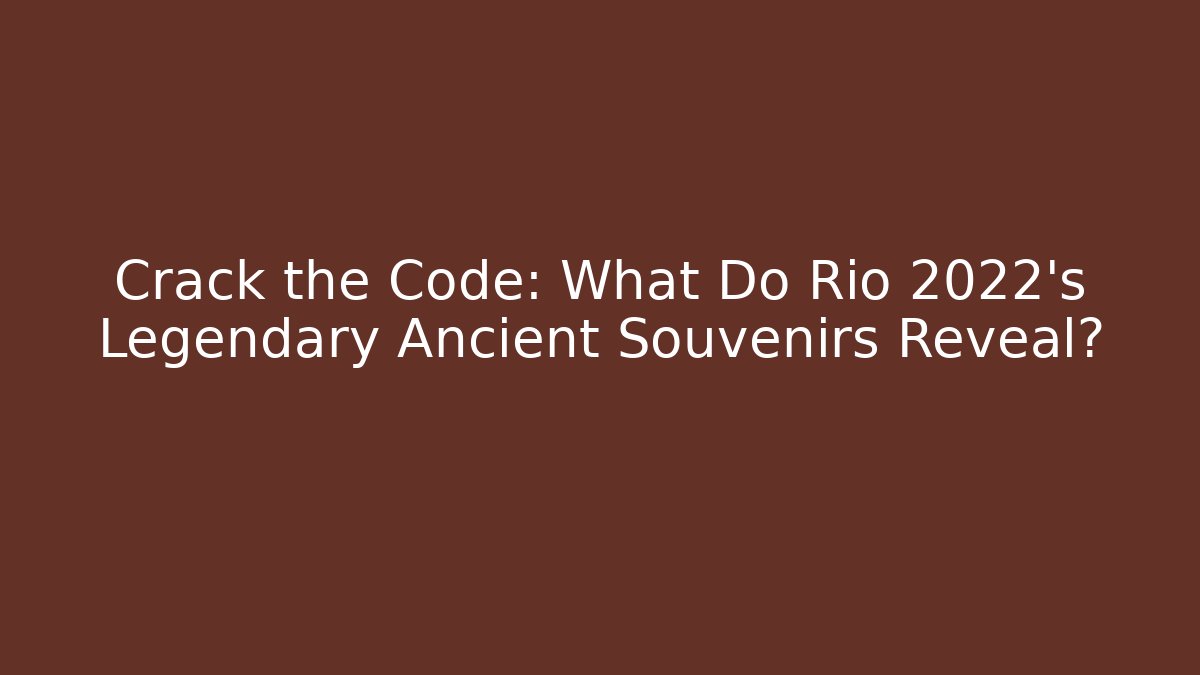 Crack the Code: What Do Rio 2022's Legendary Ancient Souvenirs Reveal?