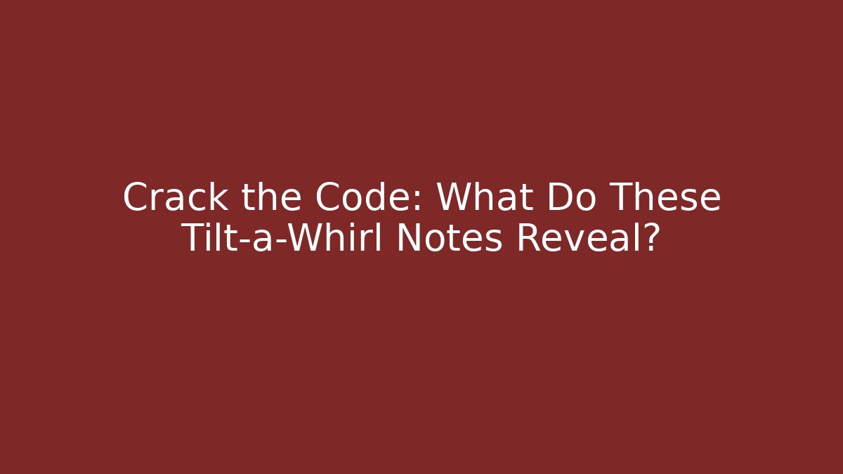 Crack the Code: What Do These Tilt-a-Whirl Notes Reveal?