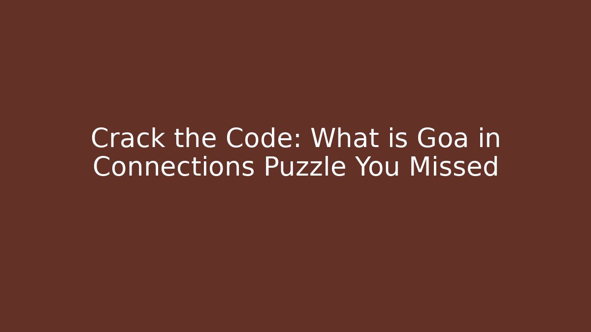 Crack the Code: What is Goa in Connections Puzzle You Missed