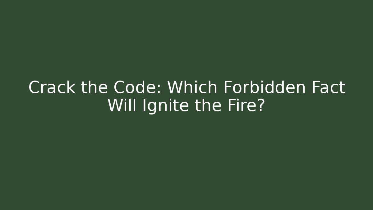 Crack the Code: Which Forbidden Fact Will Ignite the Fire?
