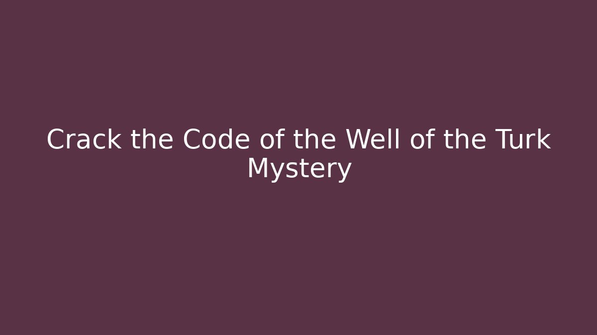 Crack the Code of the Well of the Turk Mystery