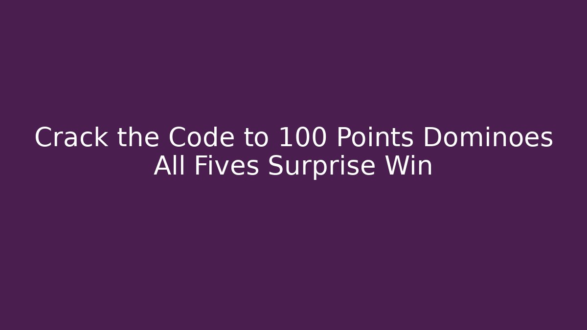 Crack the Code to 100 Points Dominoes All Fives Surprise Win