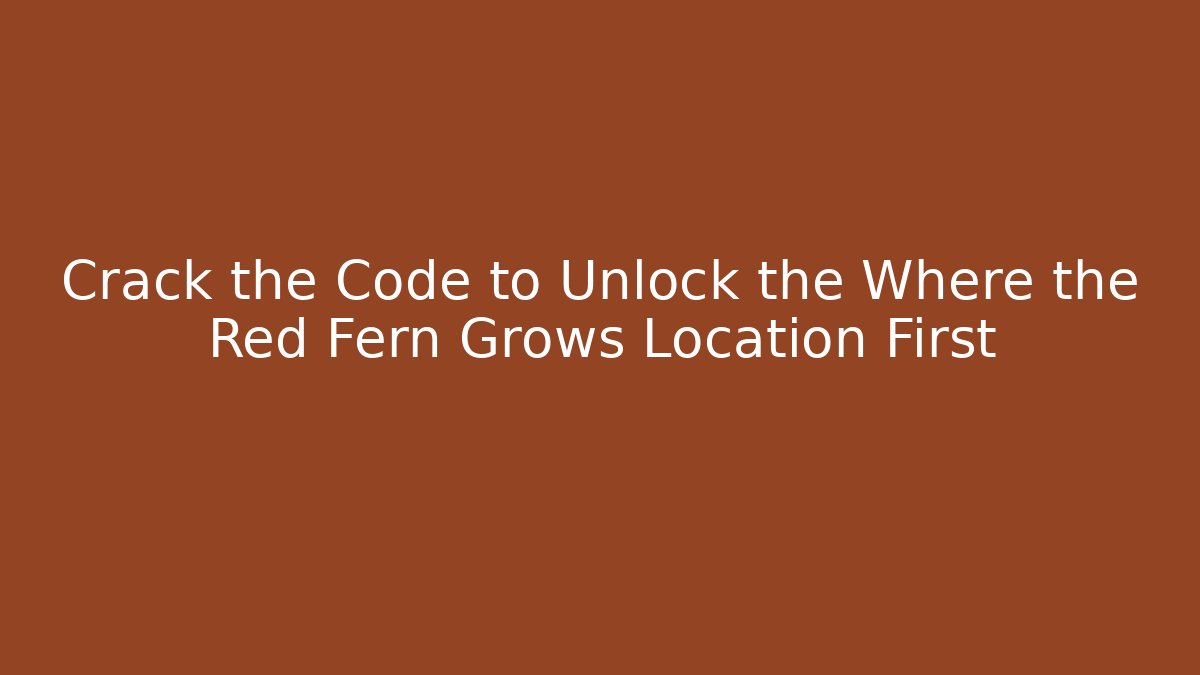 Crack the Code to Unlock the Where the Red Fern Grows Location First