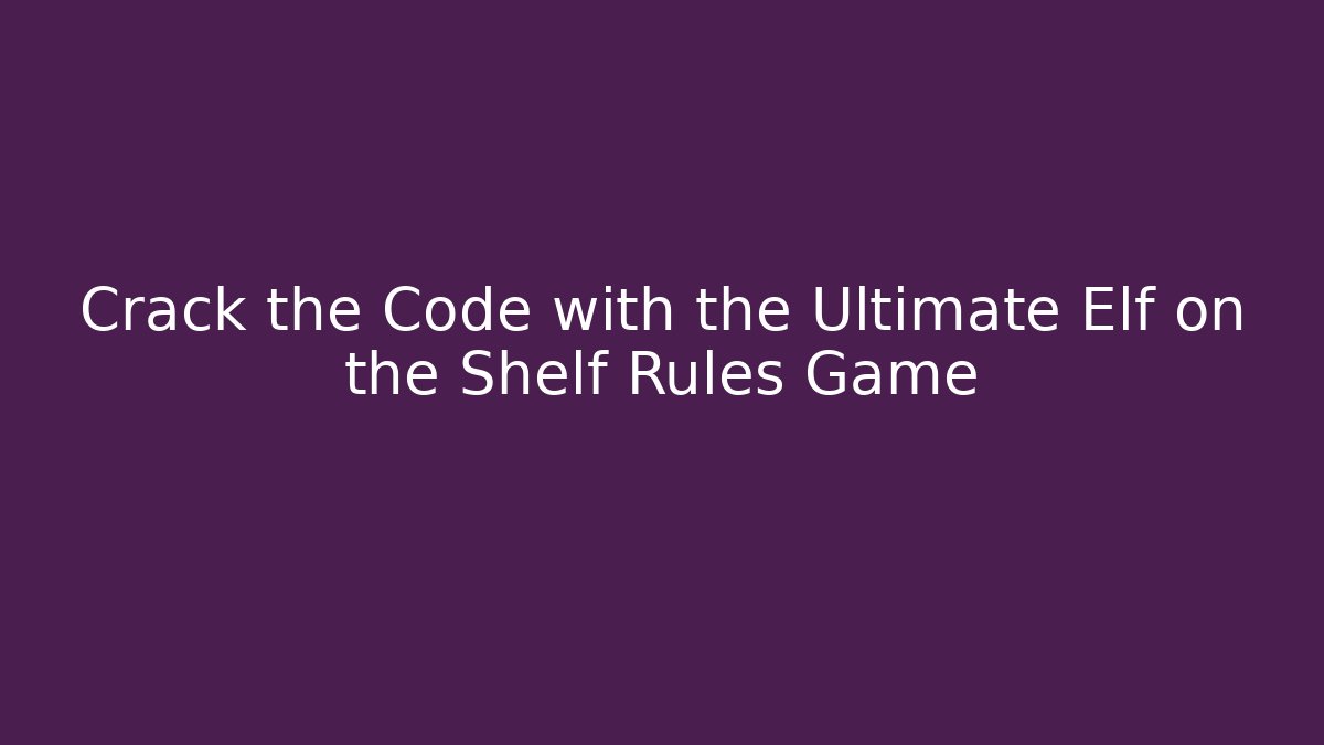 Crack the Code with the Ultimate Elf on the Shelf Rules Game - Critter Realm