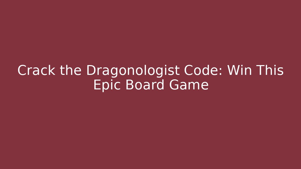 Crack the Dragonologist Code: Win This Epic Board Game