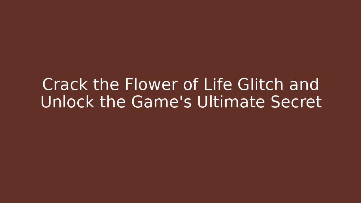 Crack the Flower of Life Glitch and Unlock the Game’s Ultimate Secret