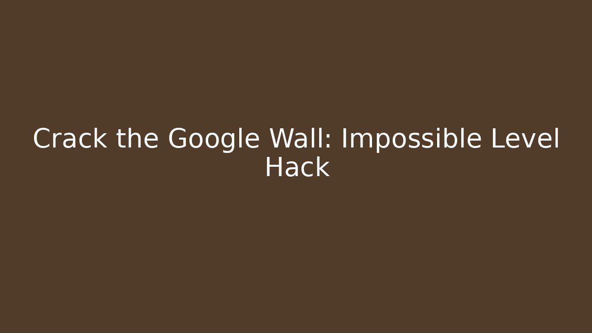 Crack the Google Wall: Impossible Level Hack