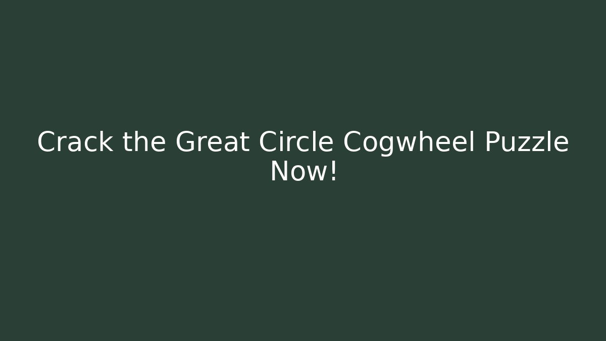 Crack the Great Circle Cogwheel Puzzle Now!