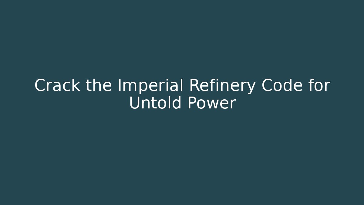 Crack the Imperial Refinery Code for Untold Power
