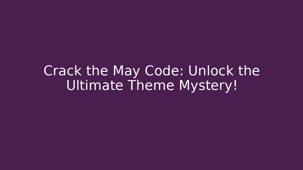 Crack the May Code: Unlock the Ultimate Theme Mystery!