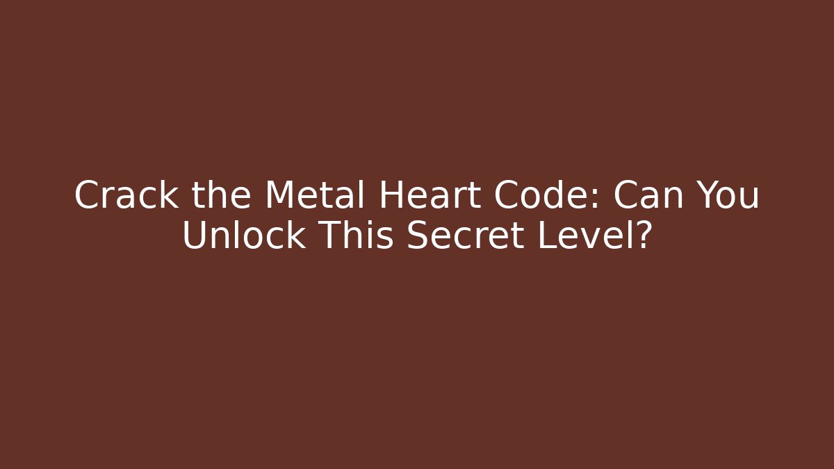 Crack the Metal Heart Code: Can You Unlock This Secret Level?