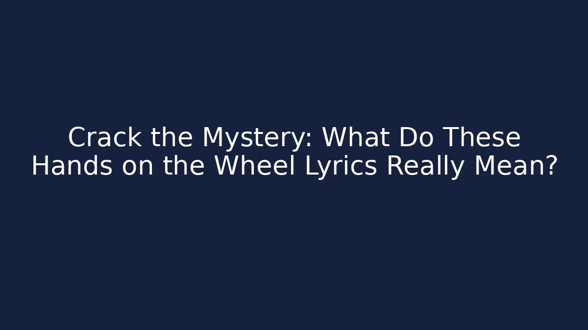 Crack the Mystery: What Do These Hands on the Wheel Lyrics Really Mean?