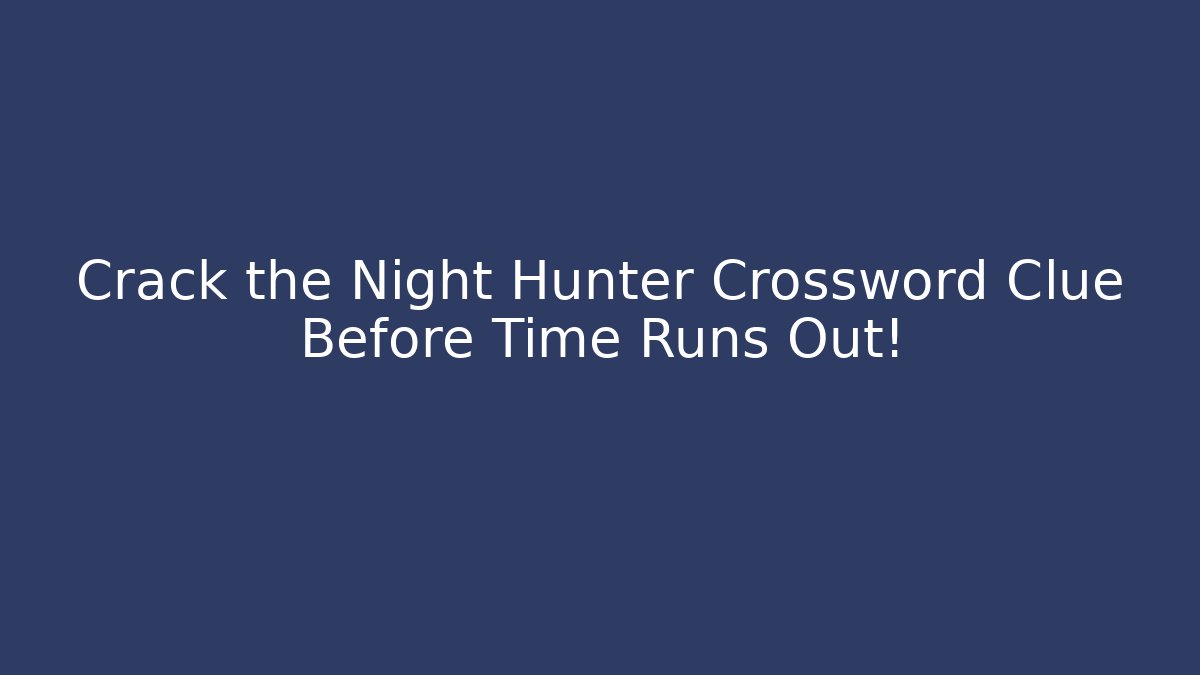 Crack the Night Hunter Crossword Clue Before Time Runs Out!