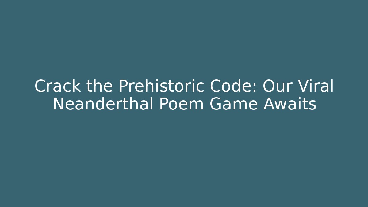 Crack the Prehistoric Code: Our Viral Neanderthal Poem Game Awaits