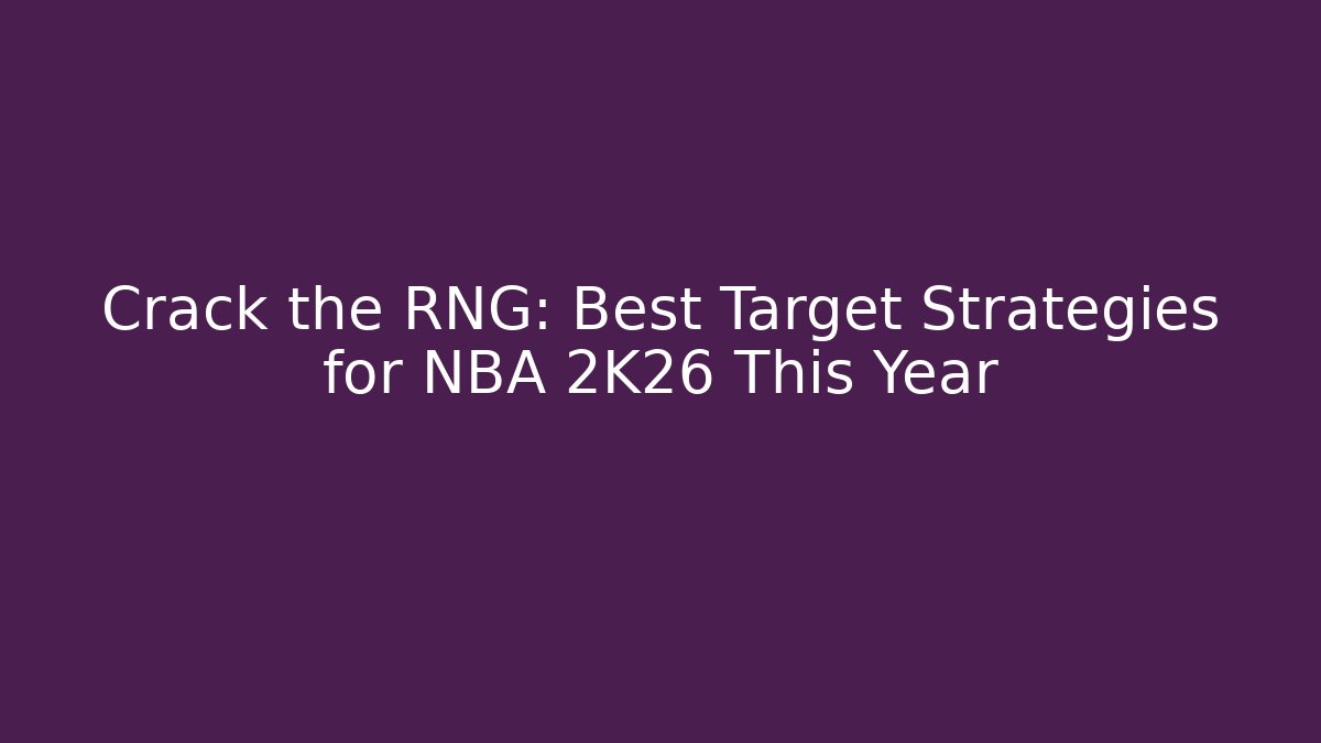 Crack the RNG: Best Target Strategies for NBA 2K26 This Year