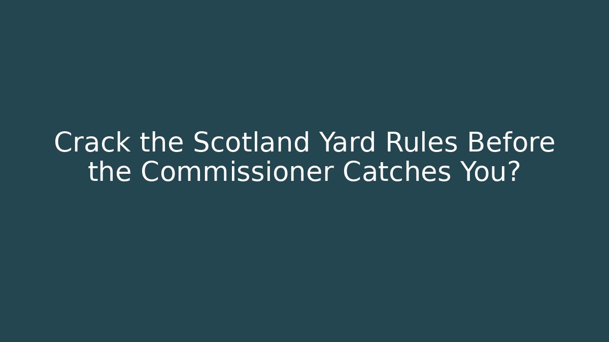 Crack the Scotland Yard Rules Before the Commissioner Catches You?