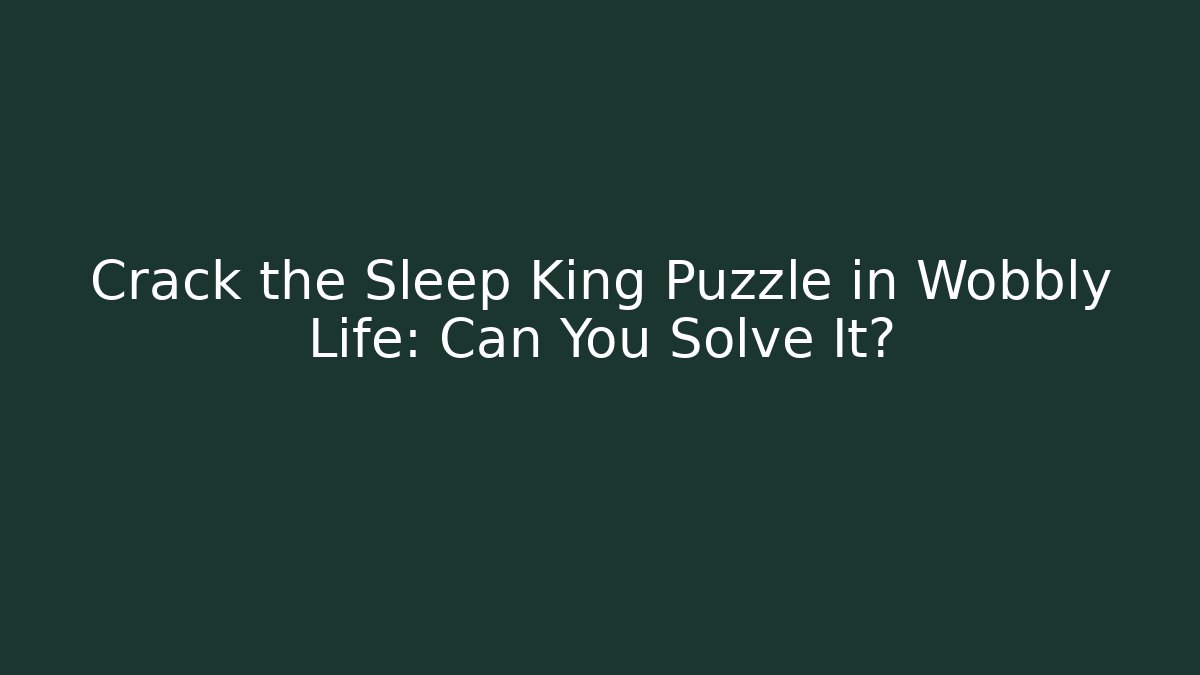 Crack the Sleep King Puzzle in Wobbly Life: Can You Solve It?