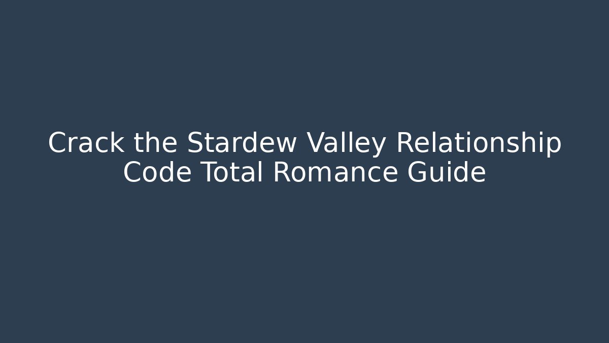 Crack the Stardew Valley Relationship Code Total Romance Guide