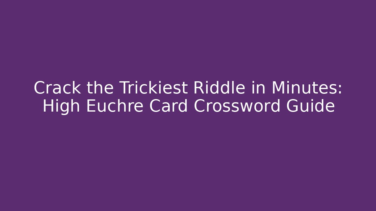 Crack the Trickiest Riddle in Minutes: High Euchre Card Crossword Guide